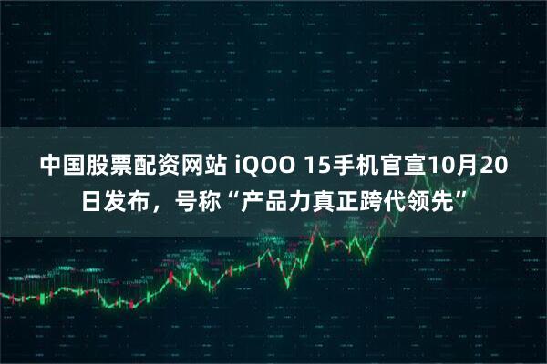 中国股票配资网站 iQOO 15手机官宣10月20日发布，号称“产品力真正跨代领先”
