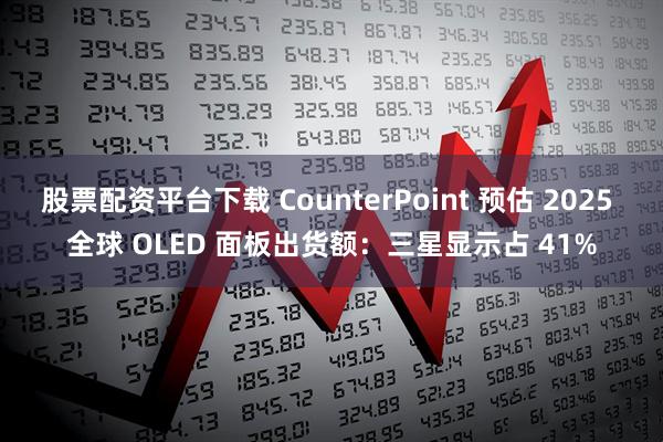 股票配资平台下载 CounterPoint 预估 2025 全球 OLED 面板出货额：三星显示占 41%