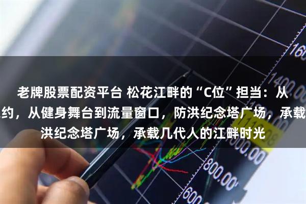 老牌股票配资平台 松花江畔的“C位”担当：从庄严集会到青春之约，从健身舞台到流量窗口，防洪纪念塔广场，承载几代人的江畔时光
